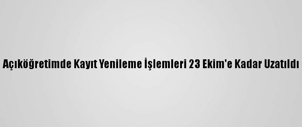Açıköğretimde Kayıt Yenileme İşlemleri 23 Ekim'e Kadar Uzatıldı