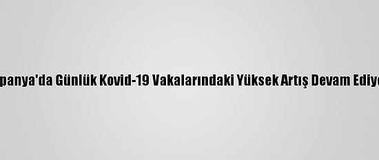 İspanya'da Günlük Kovid-19 Vakalarındaki Yüksek Artış Devam Ediyor