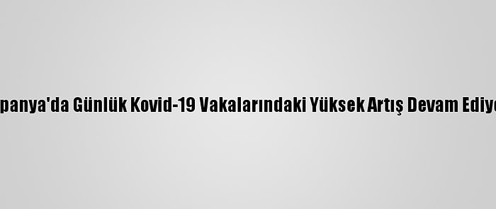 İspanya'da Günlük Kovid-19 Vakalarındaki Yüksek Artış Devam Ediyor