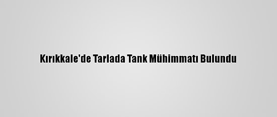 Kırıkkale'de Tarlada Tank Mühimmatı Bulundu