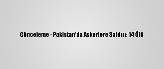 Günceleme - Pakistan'da Askerlere Saldırı: 14 Ölü