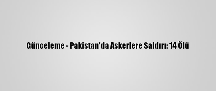 Günceleme - Pakistan'da Askerlere Saldırı: 14 Ölü