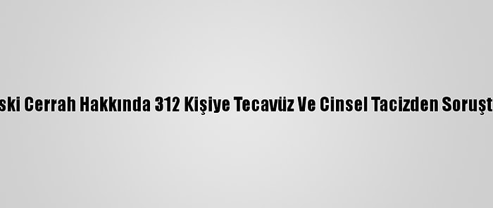 Fransa'da Eski Cerrah Hakkında 312 Kişiye Tecavüz Ve Cinsel Tacizden Soruşturma Açıldı