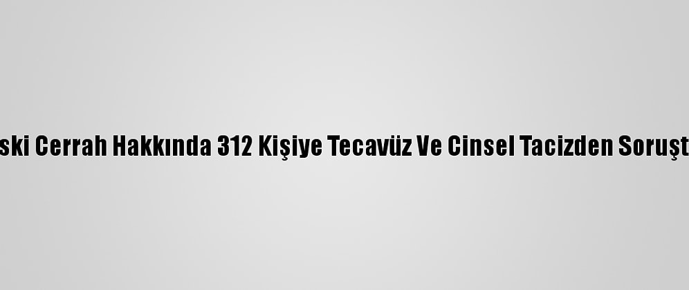 Fransa'da Eski Cerrah Hakkında 312 Kişiye Tecavüz Ve Cinsel Tacizden Soruşturma Açıldı