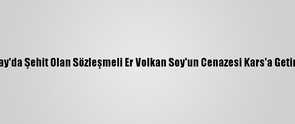 Hatay'da Şehit Olan Sözleşmeli Er Volkan Soy'un Cenazesi Kars'a Getirildi
