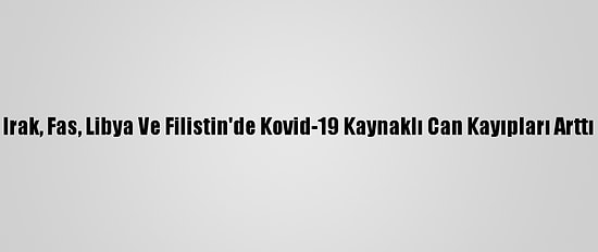 Irak, Fas, Libya Ve Filistin'de Kovid-19 Kaynaklı Can Kayıpları Arttı