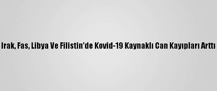 Irak, Fas, Libya Ve Filistin'de Kovid-19 Kaynaklı Can Kayıpları Arttı