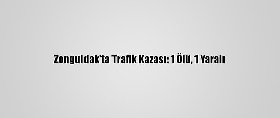 Zonguldak'ta Trafik Kazası: 1 Ölü, 1 Yaralı