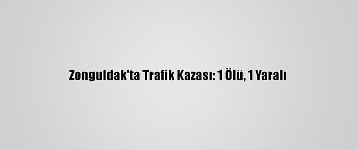 Zonguldak'ta Trafik Kazası: 1 Ölü, 1 Yaralı