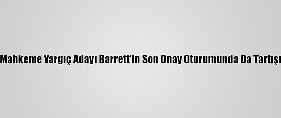 ABD Yüksek Mahkeme Yargıç Adayı Barrett'in Son Onay Oturumunda Da Tartışmalar Sürdü