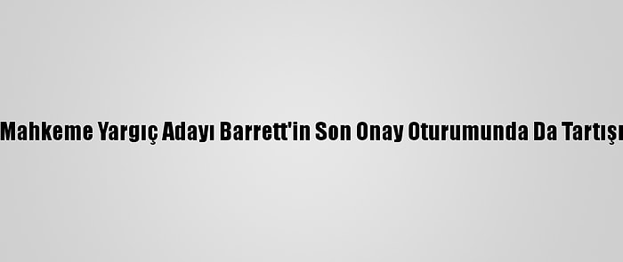 ABD Yüksek Mahkeme Yargıç Adayı Barrett'in Son Onay Oturumunda Da Tartışmalar Sürdü