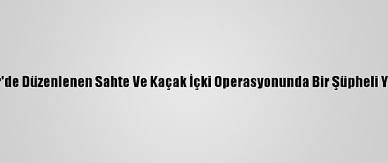 Balıkesir'de Düzenlenen Sahte Ve Kaçak İçki Operasyonunda Bir Şüpheli Yakalandı