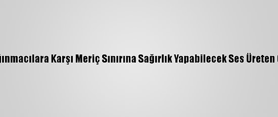 Yunanistan Sığınmacılara Karşı Meriç Sınırına Sağırlık Yapabilecek Ses Üreten Cihazlar Koydu