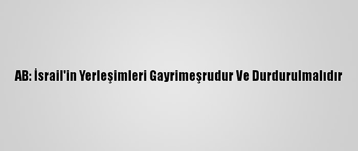 AB: İsrail'in Yerleşimleri Gayrimeşrudur Ve Durdurulmalıdır