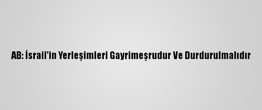 AB: İsrail'in Yerleşimleri Gayrimeşrudur Ve Durdurulmalıdır