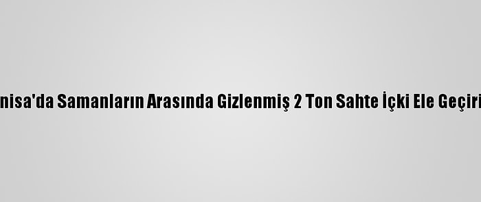 Manisa'da Samanların Arasında Gizlenmiş 2 Ton Sahte İçki Ele Geçirildi