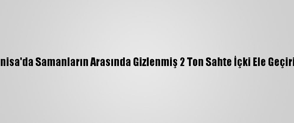 Manisa'da Samanların Arasında Gizlenmiş 2 Ton Sahte İçki Ele Geçirildi