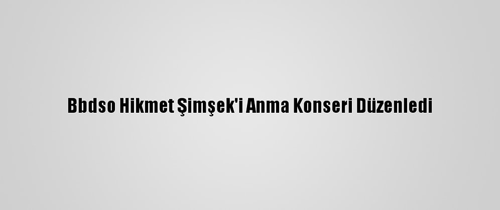 Bbdso Hikmet Şimşek'i Anma Konseri Düzenledi