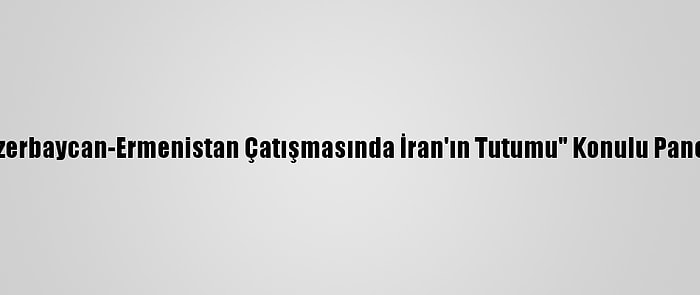 Başkentte "Azerbaycan-Ermenistan Çatışmasında İran'ın Tutumu" Konulu Panel Düzenlendi