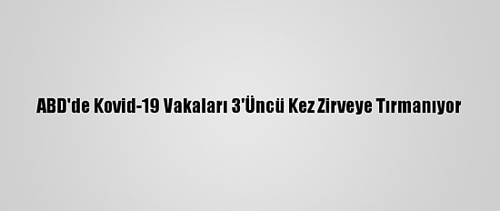ABD'de Kovid-19 Vakaları 3'Üncü Kez Zirveye Tırmanıyor