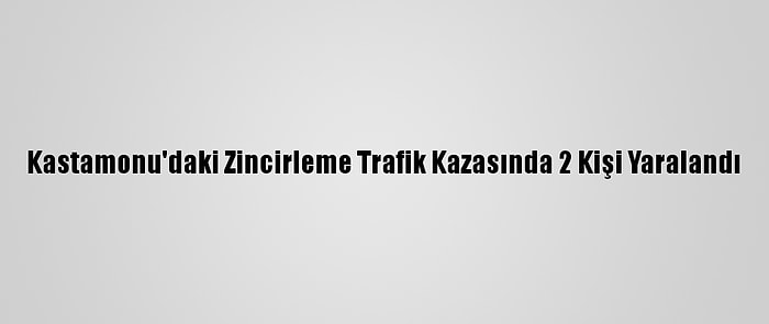 Kastamonu'daki Zincirleme Trafik Kazasında 2 Kişi Yaralandı