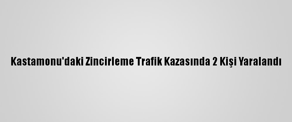Kastamonu'daki Zincirleme Trafik Kazasında 2 Kişi Yaralandı
