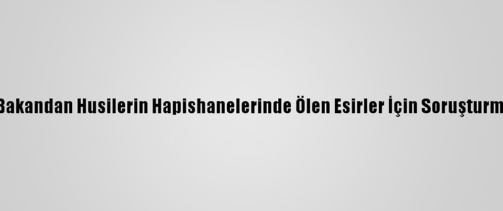 Yemenli Bakandan Husilerin Hapishanelerinde Ölen Esirler İçin Soruşturma Çağrısı