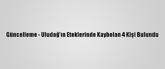 Güncelleme - Uludağ'ın Eteklerinde Kaybolan 4 Kişi Bulundu