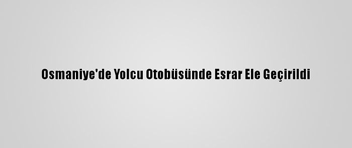 Osmaniye'de Yolcu Otobüsünde Esrar Ele Geçirildi