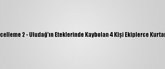 Güncelleme 2 - Uludağ'ın Eteklerinde Kaybolan 4 Kişi Ekiplerce Kurtarıldı