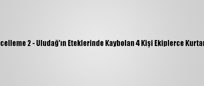 Güncelleme 2 - Uludağ'ın Eteklerinde Kaybolan 4 Kişi Ekiplerce Kurtarıldı