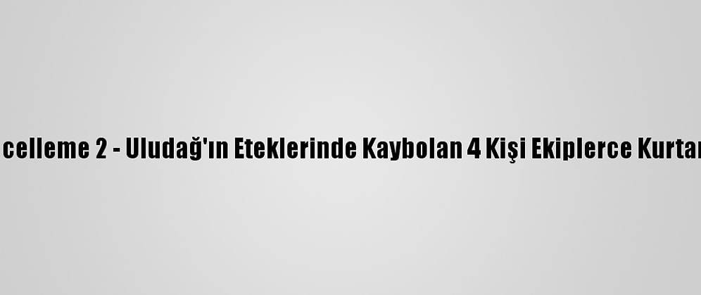 Güncelleme 2 - Uludağ'ın Eteklerinde Kaybolan 4 Kişi Ekiplerce Kurtarıldı