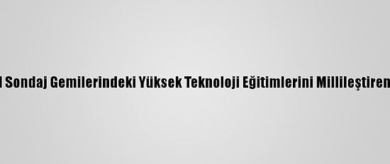 Yök'ten Petrol Sondaj Gemilerindeki Yüksek Teknoloji Eğitimlerini Millileştiren Projeye Ödül