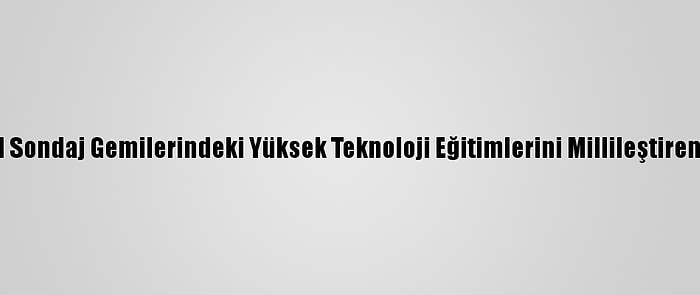 Yök'ten Petrol Sondaj Gemilerindeki Yüksek Teknoloji Eğitimlerini Millileştiren Projeye Ödül