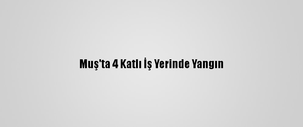 Muş'ta 4 Katlı İş Yerinde Yangın