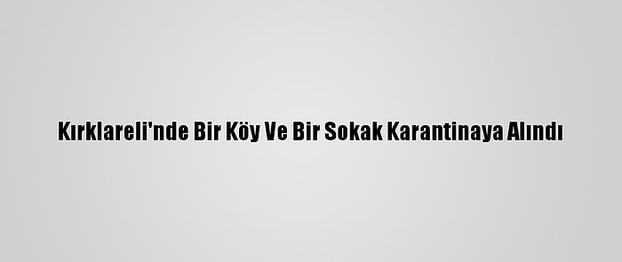 Kırklareli'nde Bir Köy Ve Bir Sokak Karantinaya Alındı