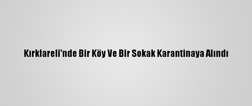 Kırklareli'nde Bir Köy Ve Bir Sokak Karantinaya Alındı
