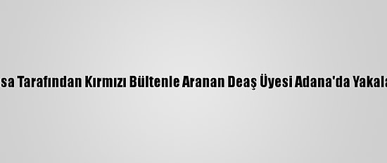 Fransa Tarafından Kırmızı Bültenle Aranan Deaş Üyesi Adana'da Yakalandı