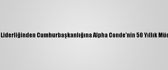 Öğrenci Liderliğinden Cumhurbaşkanlığına Alpha Conde'nin 50 Yıllık Mücadelesi