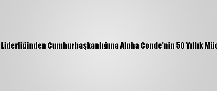 Öğrenci Liderliğinden Cumhurbaşkanlığına Alpha Conde'nin 50 Yıllık Mücadelesi