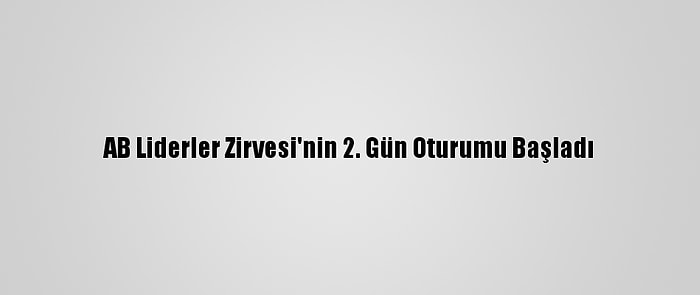 AB Liderler Zirvesi'nin 2. Gün Oturumu Başladı