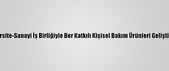 Üniversite-Sanayi İş Birliğiyle Bor Katkılı Kişisel Bakım Ürünleri Geliştirdiler
