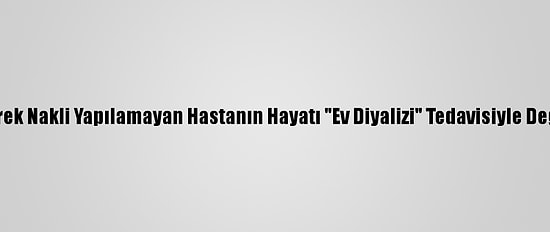 Böbrek Nakli Yapılamayan Hastanın Hayatı "Ev Diyalizi" Tedavisiyle Değişti