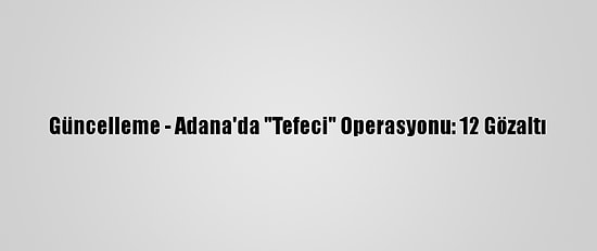 Güncelleme - Adana'da "Tefeci" Operasyonu: 12 Gözaltı