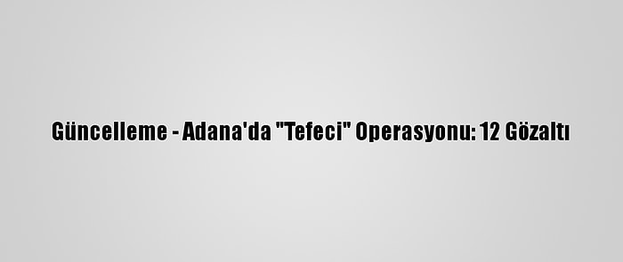 Güncelleme - Adana'da "Tefeci" Operasyonu: 12 Gözaltı