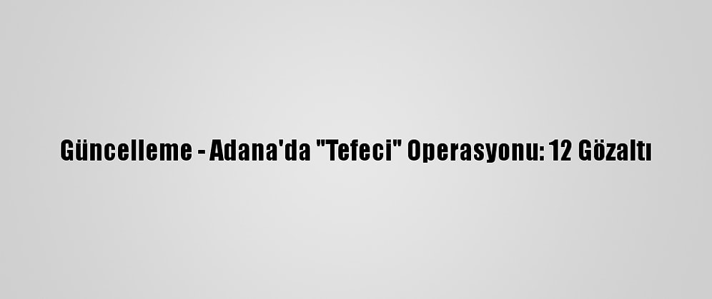 Güncelleme - Adana'da "Tefeci" Operasyonu: 12 Gözaltı
