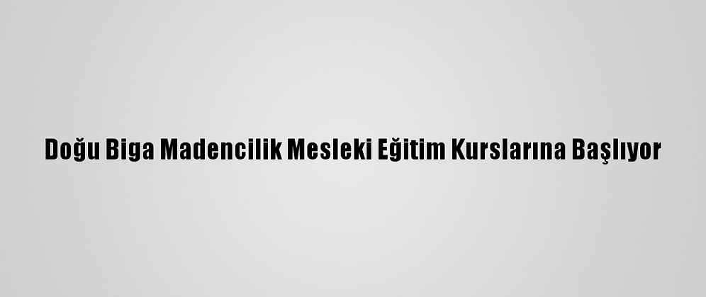 Doğu Biga Madencilik Mesleki Eğitim Kurslarına Başlıyor