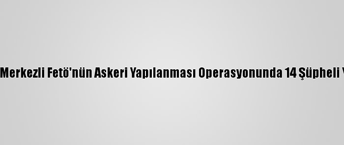 Balıkesir Merkezli Fetö'nün Askeri Yapılanması Operasyonunda 14 Şüpheli Yakalandı