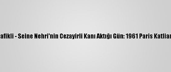 Grafikli - Seine Nehri'nin Cezayirli Kanı Aktığı Gün: 1961 Paris Katliamı