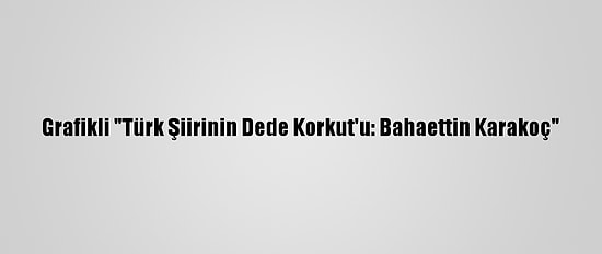 Grafikli "Türk Şiirinin Dede Korkut'u: Bahaettin Karakoç"